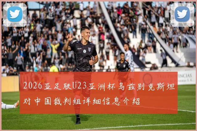 2026亚足联U23亚洲杯乌兹别克斯坦对中国裁判组详细信息介绍