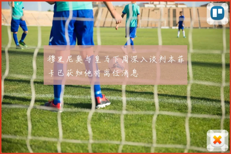 穆里尼奥与皇马下周深入谈判本菲卡已获知他将离任消息