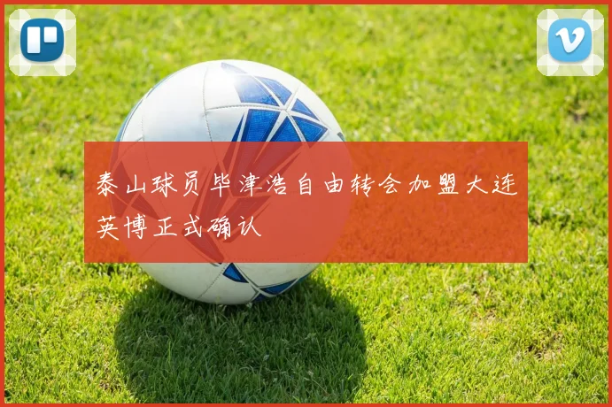 泰山球员毕津浩自由转会加盟大连英博正式确认