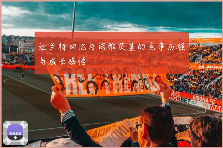 杜兰特回忆与诺维茨基的竞争历程与成长感悟