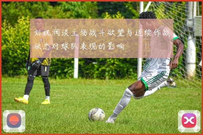 刘祝润谈主场战斗欲望与连续作战状态对球队表现的影响