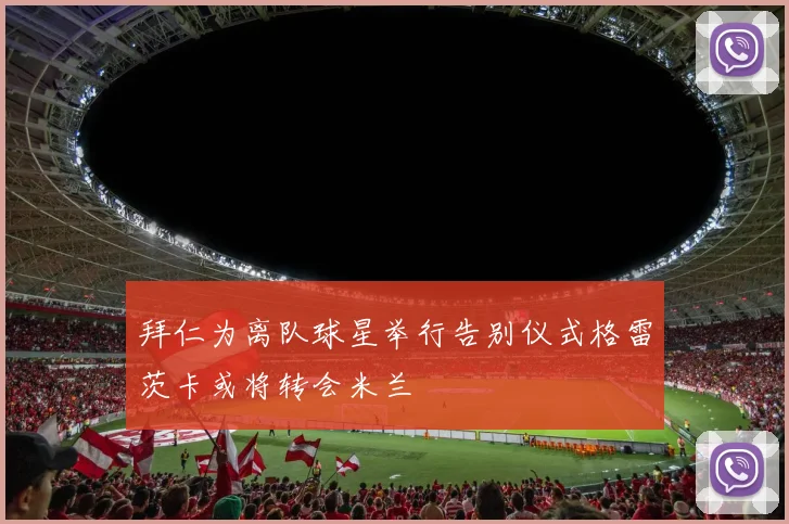 拜仁为离队球星举行告别仪式格雷茨卡或将转会米兰