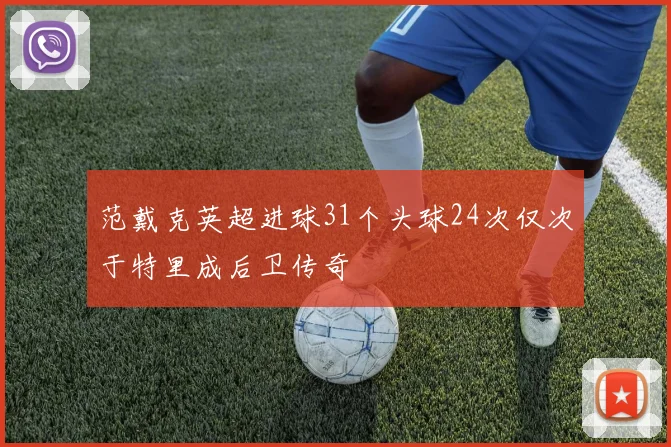 范戴克英超进球31个头球24次仅次于特里成后卫传奇