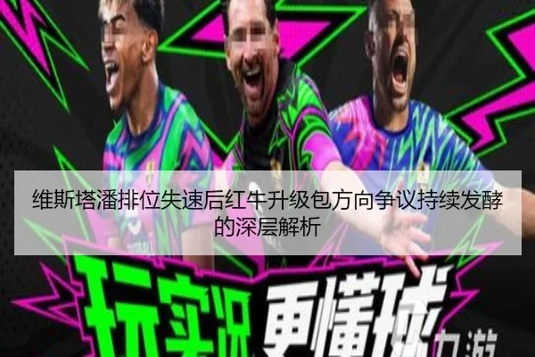 维斯塔潘排位失速后红牛升级包方向争议持续发酵的深层解析（ShengShi）